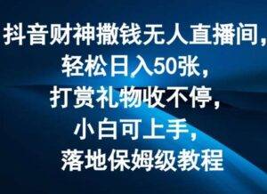 抖音财神撒钱无人直播间轻松日入50张，打赏礼物收不停，小白可上手，落地保姆级教程【揭秘】-安稳项目网-网上创业赚钱首码项目发布推广平台-首码网