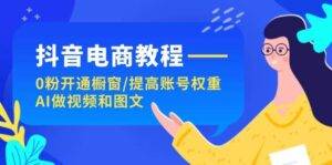 （11761期）抖音电商教程：0粉开通橱窗/提高账号权重/AI做视频和图文-安稳项目网-网上创业赚钱首码项目发布推广平台-首码网