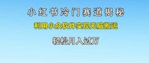 小红书冷门赛道揭秘,利用小众软件实现无脑搬运，轻松月入过万-安稳项目网-网上创业赚钱首码项目发布推广平台-首码网