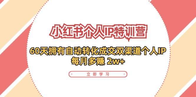 小红书个人IP陪跑营：两个月打造自动转化成交的多渠道个人IP，每月收入2w+（30节）-安稳项目网-网上创业赚钱首码项目发布推广平台-首码网