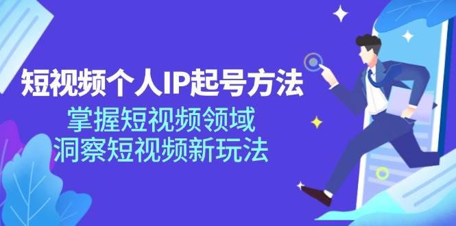 短视频个人IP起号方法，掌握短视频领域，洞察短视频新玩法（68节完整）-安稳项目网-网上创业赚钱首码项目发布推广平台-首码网