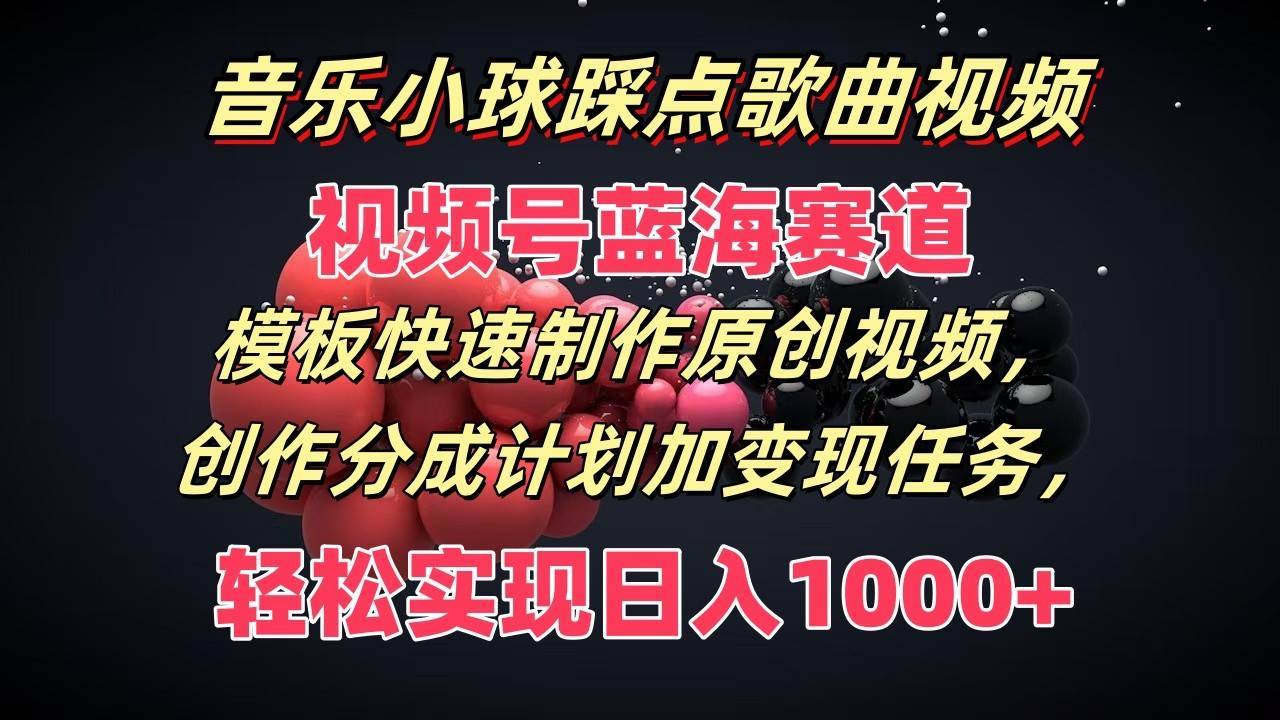 音乐小球踩点歌曲视频，视频号蓝海赛道，模板快速制作原创视频，分成计划加变现任务-安稳项目网-网上创业赚钱首码项目发布推广平台-首码网