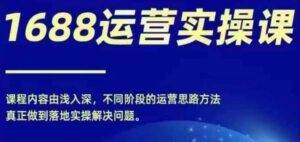 1688实操运营课，零基础学会1688实操运营，电商年入百万不是梦-安稳项目网-网上创业赚钱首码项目发布推广平台-首码网