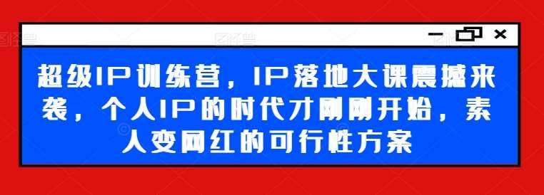 超级IP训练营，IP落地大课震撼来袭，个人IP的时代才刚刚开始，素人变网红的可行性方案-安稳项目网-网上创业赚钱首码项目发布推广平台-首码网