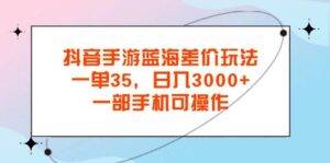 （11714期）抖音手游蓝海差价玩法，一单35，日入3000+，一部手机可操作-安稳项目网-网上创业赚钱首码项目发布推广平台-首码网