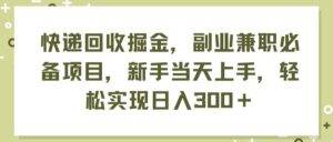 （11747期）快递回收掘金，副业兼职必备项目，新手当天上手，轻松实现日入300＋-安稳项目网-网上创业赚钱首码项目发布推广平台-首码网