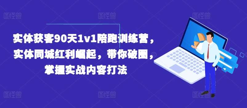 实体获客90天1v1陪跑训练营，实体同城红利崛起，带你破圈，掌握实战内容打法-安稳项目网-网上创业赚钱首码项目发布推广平台-首码网