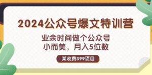 （11895期）某收费399元-2024公众号爆文特训营：业余时间做个公众号 小而美 月入5位数-安稳项目网-网上创业赚钱首码项目发布推广平台-首码网