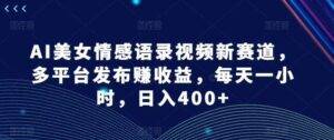 AI美女情感语录视频新赛道，多平台发布赚收益，每天一小时，日入400+【揭秘】-安稳项目网-网上创业赚钱首码项目发布推广平台-首码网