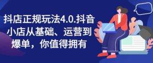 抖店正规玩法4.0，抖音小店从基础、运营到爆单，你值得拥有-安稳项目网-网上创业赚钱首码项目发布推广平台-首码网