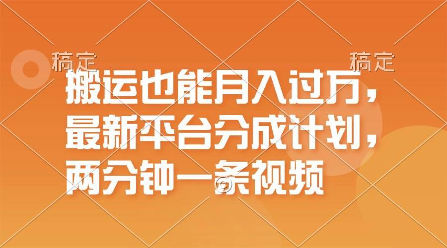 （11874期）搬运也能月入过万，最新平台分成计划，一万播放一百米，一分钟一个作品-安稳项目网-网上创业赚钱首码项目发布推广平台-首码网