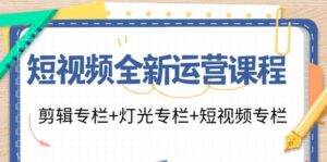 （11855期）短视频全新运营课程：剪辑专栏+灯光专栏+短视频专栏（23节课）-安稳项目网-网上创业赚钱首码项目发布推广平台-首码网