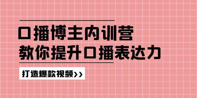 高级口播博主内训营：百万粉丝博主教你提升口播表达力，打造爆款视频-安稳项目网-网上创业赚钱首码项目发布推广平台-首码网