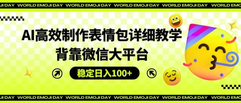 AI高效制作表情包详细教学，背靠微信大平台，稳定日入100+【揭秘】-安稳项目网-网上创业赚钱首码项目发布推广平台-首码网