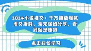 2024小说推文：千万播放爆款虐文拆解，毫无保留分享，看到就是赚到-安稳项目网-网上创业赚钱首码项目发布推广平台-首码网