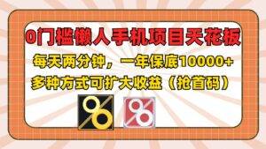 0门槛懒人手机项目，每天2分钟，一年10000+多种方式可扩大收益（抢首码）-安稳项目网-网上创业赚钱首码项目发布推广平台-首码网