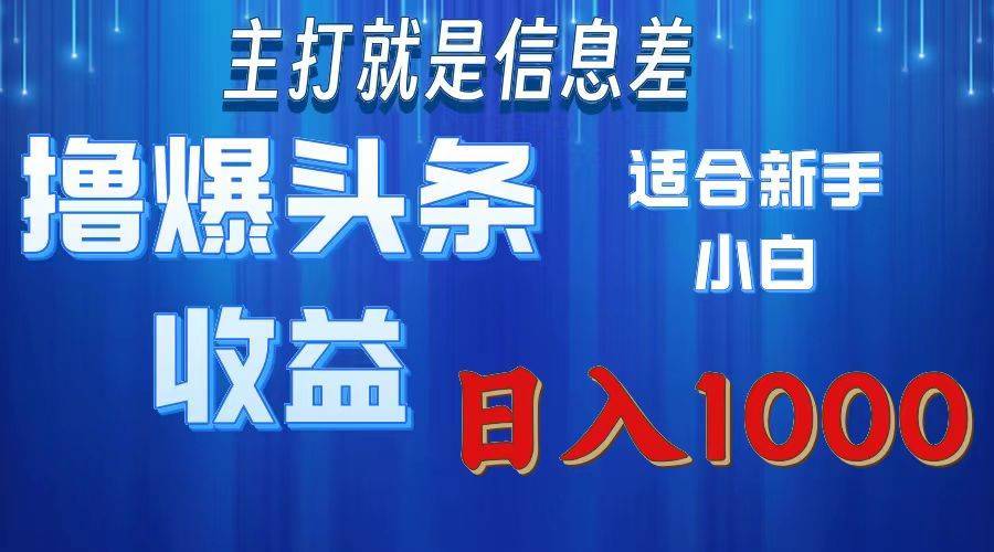 （11854期）撸爆今日头条操作简单日入1000＋-安稳项目网-网上创业赚钱首码项目发布推广平台-首码网