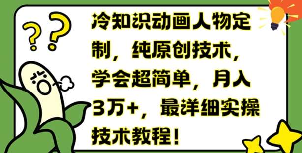 冷知识动画人物定制，纯原创技术，学会超简单，月入3万+，最详细实操技术教程【揭秘】-安稳项目网-网上创业赚钱首码项目发布推广平台-首码网