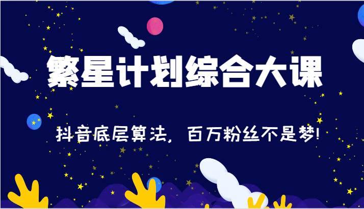 2024繁星计划综合大课：抖音底层算法，百万粉丝不是梦!（77节）-安稳项目网-网上创业赚钱首码项目发布推广平台-首码网