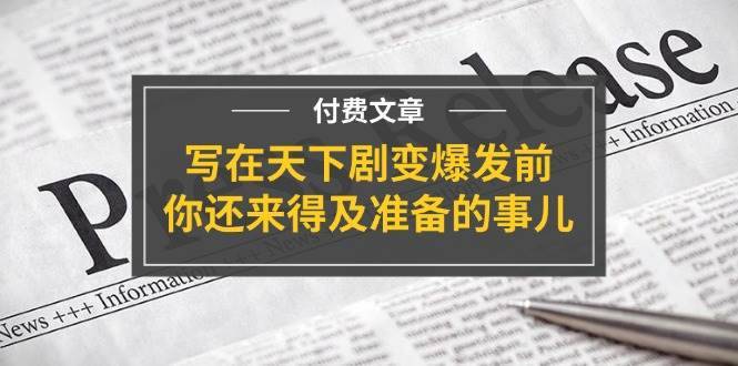 （11702期）某付费文章《写在天下剧变爆发前，你还来得及准备的事儿》-安稳项目网-网上创业赚钱首码项目发布推广平台-首码网