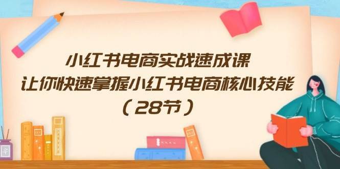 （11824期）小红书电商实战速成课，让你快速掌握小红书电商核心技能（28节）-安稳项目网-网上创业赚钱首码项目发布推广平台-首码网