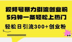 （11754期）视频号暴力引流创业粉，5分钟一条轻松上热门，轻松日引流300+创业粉-安稳项目网-网上创业赚钱首码项目发布推广平台-首码网