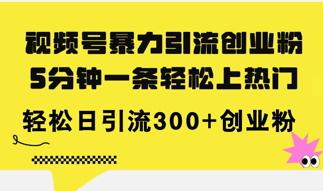 （11754期）视频号暴力引流创业粉，5分钟一条轻松上热门，轻松日引流300+创业粉-安稳项目网-网上创业赚钱首码项目发布推广平台-首码网