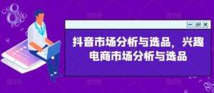 抖音市场分析与选品，兴趣电商市场分析与选品-安稳项目网-网上创业赚钱首码项目发布推广平台-首码网