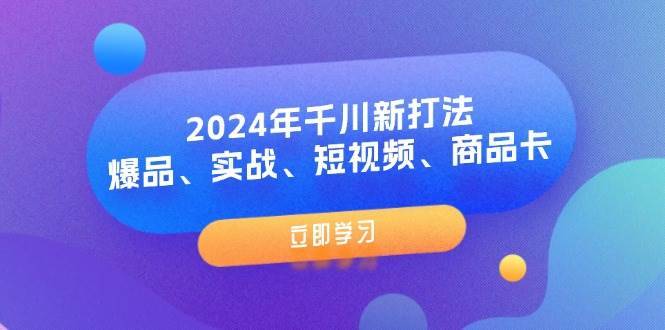 （11875期）2024年千川新打法：爆品、实战、短视频、商品卡（8节课）-安稳项目网-网上创业赚钱首码项目发布推广平台-首码网