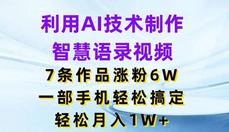 利用AI技术制作智慧语录视频，7条作品涨粉6W，一部手机轻松搞定，轻松月入1W+-安稳项目网-网上创业赚钱首码项目发布推广平台-首码网