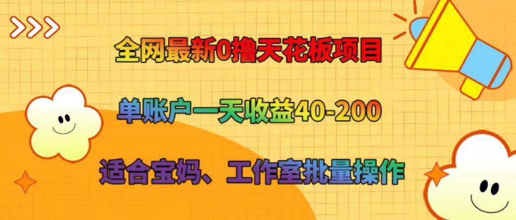 全网最新0撸天花板项目 单账户一天收益40-200 适合宝妈、工作室批量操作-安稳项目网-网上创业赚钱首码项目发布推广平台-首码网