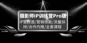 摄影师IP训练营Pro版，IP营打造/营销技能/流量扶持/合作内推/全套课程-安稳项目网-网上创业赚钱首码项目发布推广平台-首码网