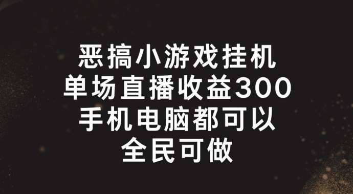 恶搞小游戏挂机，单场直播300+，全民可操作【揭秘】-安稳项目网-网上创业赚钱首码项目发布推广平台-首码网