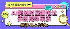 AI跨越时空拥抱过去的视频玩法，新手月入3000+【揭秘】-安稳项目网-网上创业赚钱首码项目发布推广平台-首码网