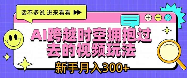 AI跨越时空拥抱过去的视频玩法，新手月入3000+【揭秘】-安稳项目网-网上创业赚钱首码项目发布推广平台-首码网