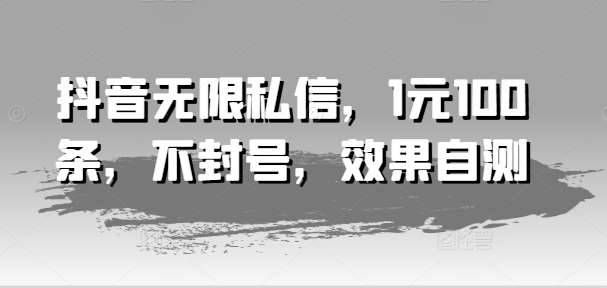 抖音无限私信，1元100条，不封号，效果自测-安稳项目网-网上创业赚钱首码项目发布推广平台-首码网