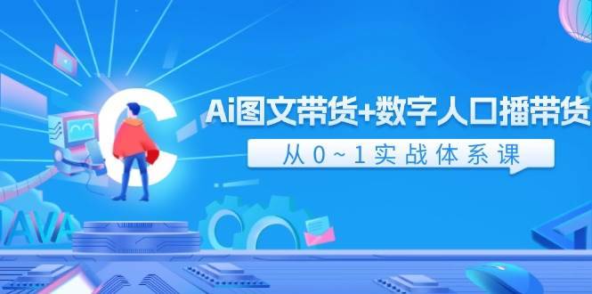 （11935期）Ai 图文带货+数字人口播带货，从0~1实战体系课（43节）-安稳项目网-网上创业赚钱首码项目发布推广平台-首码网