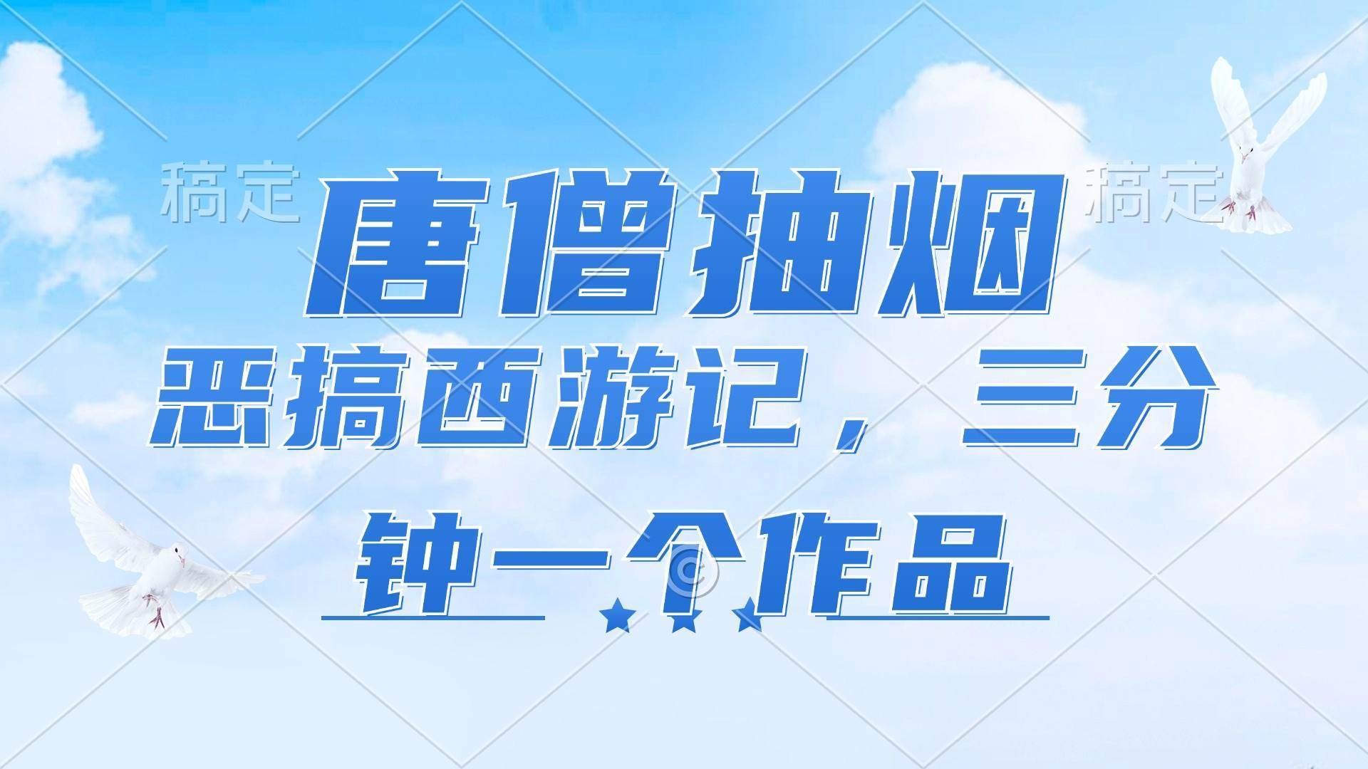 （11912期）唐僧抽烟，恶搞西游记，各平台风口赛道，三分钟一条作品，日入1000+-安稳项目网-网上创业赚钱首码项目发布推广平台-首码网