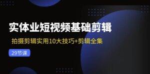 （11914期）实体业短视频基础剪辑：拍摄剪辑实用10大技巧+剪辑全集（29节）-安稳项目网-网上创业赚钱首码项目发布推广平台-首码网