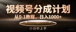 （11931期）视频号分成计划，从0-1教程，日入1000+-安稳项目网-网上创业赚钱首码项目发布推广平台-首码网