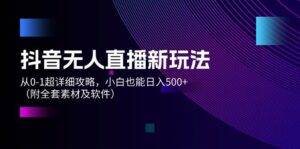 （12000期）抖音无人直播新玩法，从0-1超详细攻略，小白也能日入500+（附全套素材...-安稳项目网-网上创业赚钱首码项目发布推广平台-首码网