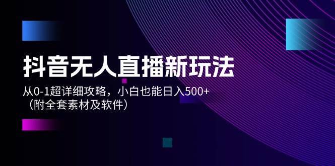 （12000期）抖音无人直播新玩法，从0-1超详细攻略，小白也能日入500+（附全套素材…-安稳项目网-网上创业赚钱首码项目发布推广平台-首码网