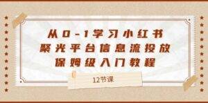 从0-1学习小红书聚光平台信息流投放，保姆级入门教程（12节课）-安稳项目网-网上创业赚钱首码项目发布推广平台-首码网