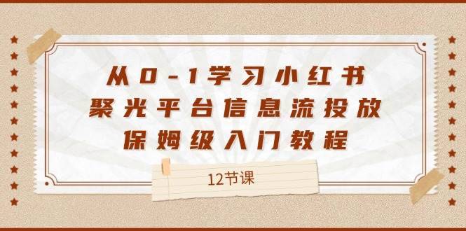 从0-1学习小红书聚光平台信息流投放，保姆级入门教程（12节课）-安稳项目网-网上创业赚钱首码项目发布推广平台-首码网