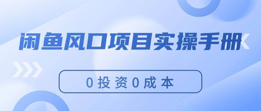 （11923期）闲鱼风口项目实操手册，0投资0成本，让你做到，月入过万，新手可做-安稳项目网-网上创业赚钱首码项目发布推广平台-首码网