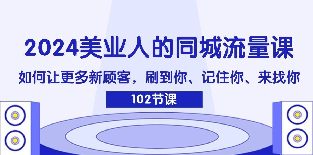 2024美业人的同城流量课：如何让更多新顾客，刷到你、记住你、来找你-安稳项目网-网上创业赚钱首码项目发布推广平台-首码网