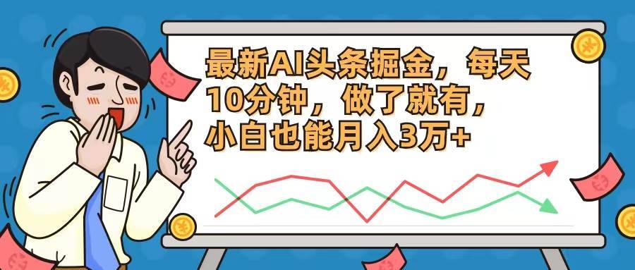 （12021期）最新AI头条掘金，每天10分钟，做了就有，小白也能月入3万+-安稳项目网-网上创业赚钱首码项目发布推广平台-首码网