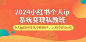 2024小红书个人ip系统变现私教班，个人ip涨粉转化变现闭环，人均变现5位数-安稳项目网-网上创业赚钱首码项目发布推广平台-首码网