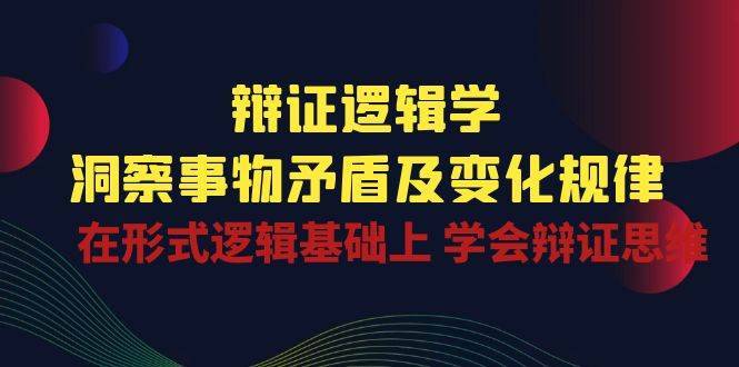 辩证逻辑学 | 洞察事物矛盾及变化规律，在形式逻辑基础上学会辩证思维-安稳项目网-网上创业赚钱首码项目发布推广平台-首码网