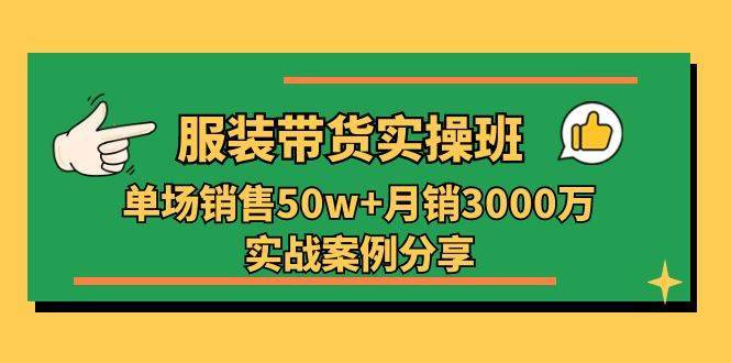 服装带货实操培训班：单场销售50w+月销3000万实战案例分享（27节）-安稳项目网-网上创业赚钱首码项目发布推广平台-首码网